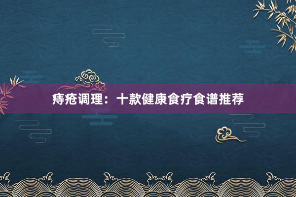 痔疮调理：十款健康食疗食谱推荐