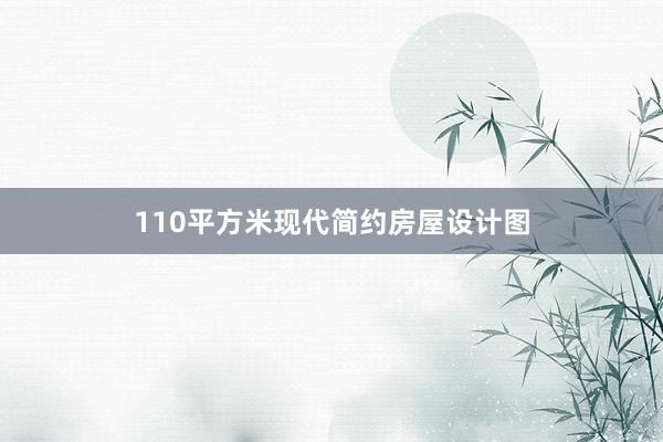 110平方米现代简约房屋设计图