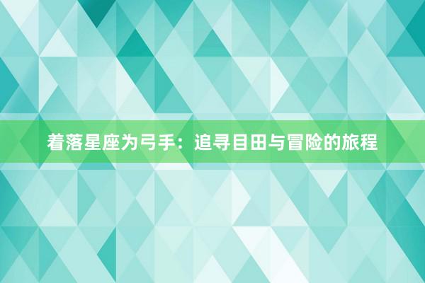 着落星座为弓手：追寻目田与冒险的旅程