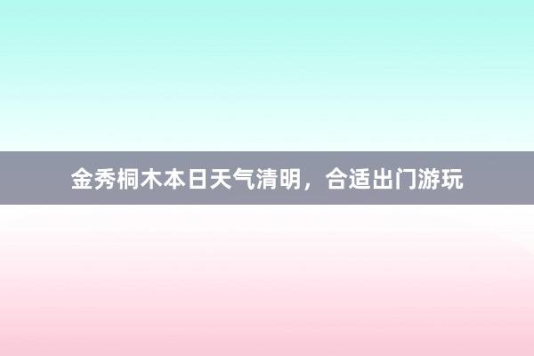 金秀桐木本日天气清明，合适出门游玩